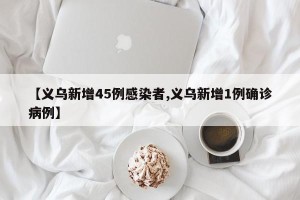 【义乌新增45例感染者,义乌新增1例确诊病例】