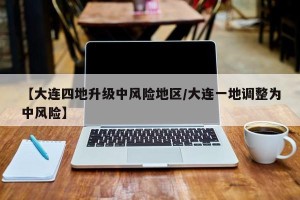 【大连四地升级中风险地区/大连一地调整为中风险】