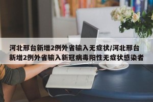 河北邢台新增2例外省输入无症状/河北邢台新增2例外省输入新冠病毒阳性无症状感染者
