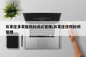 石家庄多家医院封闭式管理/石家庄住院封闭管理
