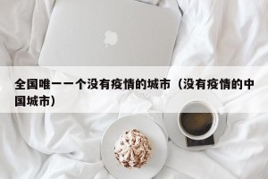 全国唯一一个没有疫情的城市（没有疫情的中国城市）