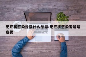 无症状感染是指什么意思:无症状感染者是啥症状