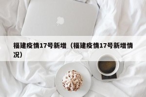 福建疫情17号新增（福建疫情17号新增情况）