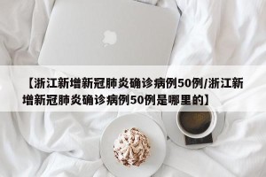 【浙江新增新冠肺炎确诊病例50例/浙江新增新冠肺炎确诊病例50例是哪里的】