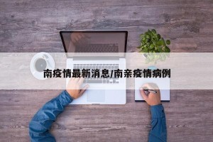 南疫情最新消息/南亲疫情病例
