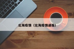 北海疫情（北海疫情通报）