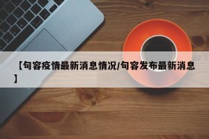 【句容疫情最新消息情况/句容发布最新消息】