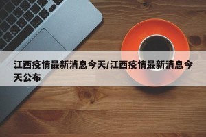 江西疫情最新消息今天/江西疫情最新消息今天公布