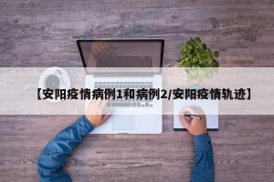【安阳疫情病例1和病例2/安阳疫情轨迹】