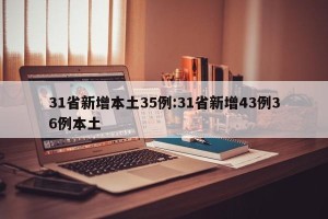 31省新增本土35例:31省新增43例36例本土