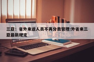 三亚：省外来返人员不再分类管理:外省来三亚最新规定