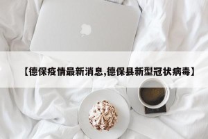 【德保疫情最新消息,德保县新型冠状病毒】