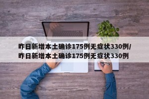 昨日新增本土确诊175例无症状330例/昨日新增本土确诊175例无症状330例