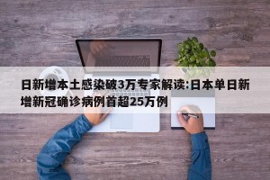 日新增本土感染破3万专家解读:日本单日新增新冠确诊病例首超25万例