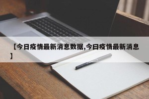 【今日疫情最新消息数据,今曰疫情最新消息】