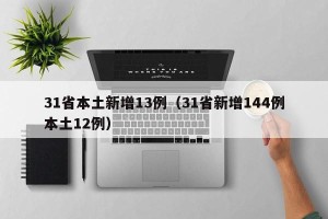 31省本土新增13例（31省新增144例本土12例）