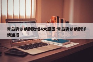 青岛确诊病例激增4大原因:青岛确诊病例详情通报