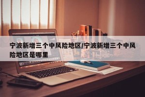 宁波新增三个中风险地区/宁波新增三个中风险地区是哪里