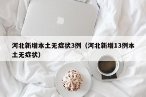 河北新增本土无症状3例（河北新增13例本土无症状）