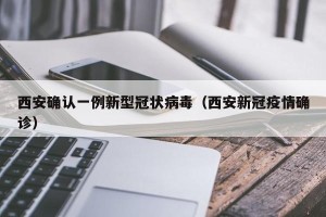 西安确认一例新型冠状病毒（西安新冠疫情确诊）