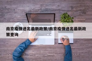 南京疫情进出最新政策/南京疫情进出最新政策查询