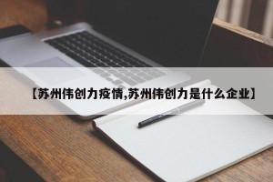 【苏州伟创力疫情,苏州伟创力是什么企业】