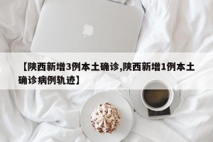 【陕西新增3例本土确诊,陕西新增1例本土确诊病例轨迹】