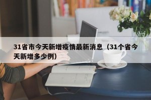 31省市今天新增疫情最新消息（31个省今天新增多少例）
