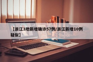 【浙江3地新增确诊57例/浙江新增10例疑似】