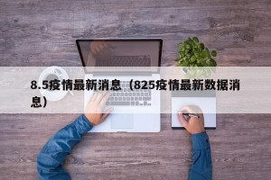 8.5疫情最新消息（825疫情最新数据消息）
