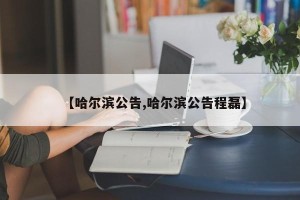 【哈尔滨公告,哈尔滨公告程磊】