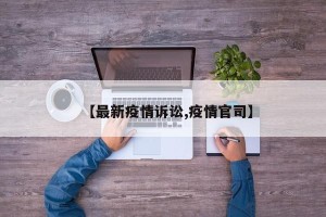 【最新疫情诉讼,疫情官司】