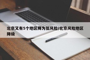 北京又有5个地区降为低风险/北京风险地区降级