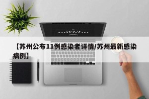 【苏州公布11例感染者详情/苏州最新感染病例】