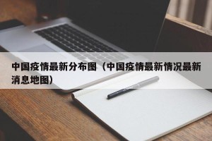 中国疫情最新分布图（中国疫情最新情况最新消息地图）