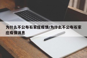 为什么不公布石家庄疫情/为什么不公布石家庄疫情消息