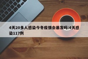 4天20多人感染今冬疫情会暴发吗:4天感染117例