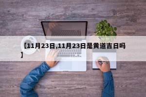 【11月23日,11月23日是黄道吉日吗】