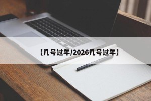 【几号过年/2026几号过年】
