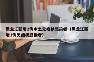黑龙江新增2例本土无症状感染者（黑龙江新增1例无症状感染者）