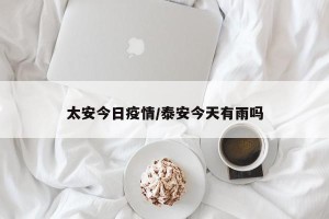 太安今日疫情/泰安今天有雨吗