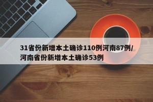 31省份新增本土确诊110例河南87例/河南省份新增本土确诊53例