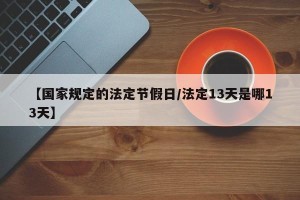 【国家规定的法定节假日/法定13天是哪13天】