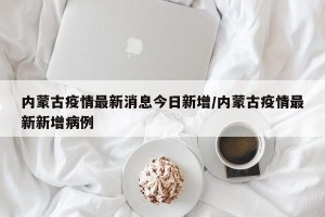 内蒙古疫情最新消息今日新增/内蒙古疫情最新新增病例