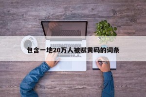 包含一地20万人被赋黄码的词条