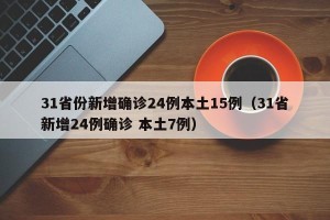 31省份新增确诊24例本土15例（31省新增24例确诊 本土7例）
