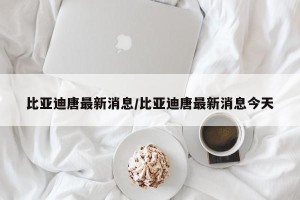 比亚迪唐最新消息/比亚迪唐最新消息今天