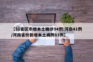 【31省区市增本土确诊94例:河南41例/河南省份新增本土病例83例】