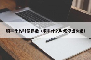 顺丰什么时候停运（顺丰什么时候停运快递）
