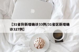 【31省份新增确诊33例/31省区新增确诊327例】